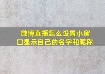 微博直播怎么设置小窗口显示自己的名字和昵称