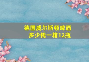 德国威尔斯顿啤酒多少钱一箱12瓶