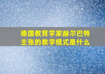 德国教育学家赫尔巴特主张的教学模式是什么