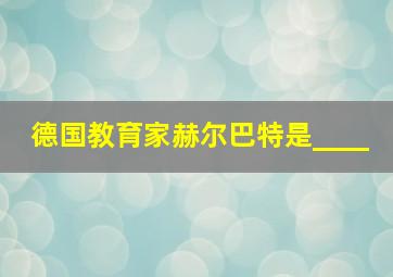 德国教育家赫尔巴特是____