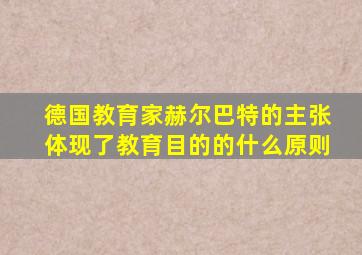 德国教育家赫尔巴特的主张体现了教育目的的什么原则