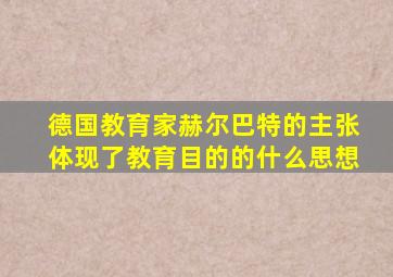 德国教育家赫尔巴特的主张体现了教育目的的什么思想