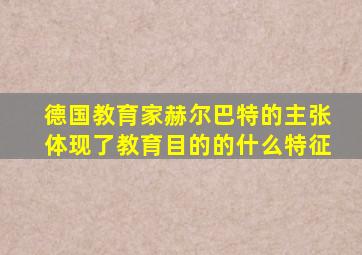 德国教育家赫尔巴特的主张体现了教育目的的什么特征