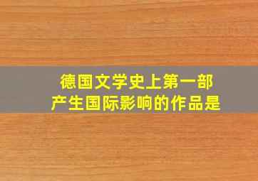 德国文学史上第一部产生国际影响的作品是