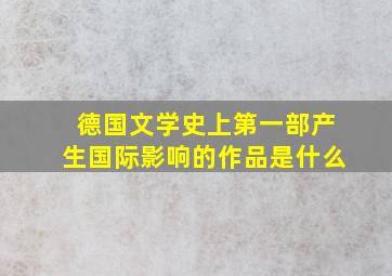 德国文学史上第一部产生国际影响的作品是什么