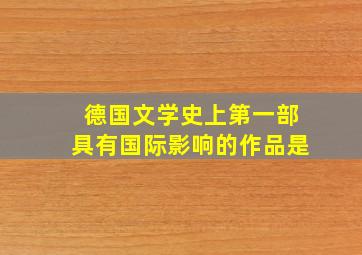 德国文学史上第一部具有国际影响的作品是