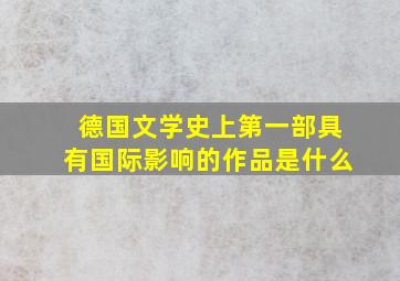 德国文学史上第一部具有国际影响的作品是什么