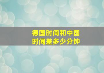 德国时间和中国时间差多少分钟