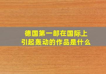 德国第一部在国际上引起轰动的作品是什么