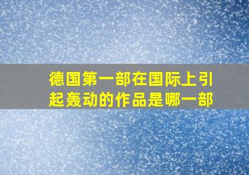 德国第一部在国际上引起轰动的作品是哪一部