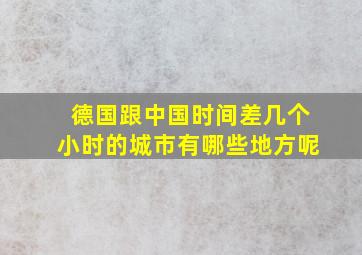 德国跟中国时间差几个小时的城市有哪些地方呢