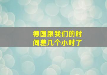 德国跟我们的时间差几个小时了