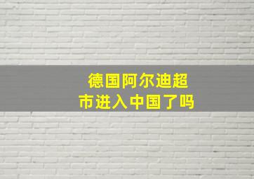 德国阿尔迪超市进入中国了吗