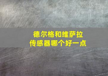 德尔格和维萨拉传感器哪个好一点