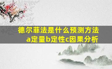 德尔菲法是什么预测方法a定量b定性c因果分析