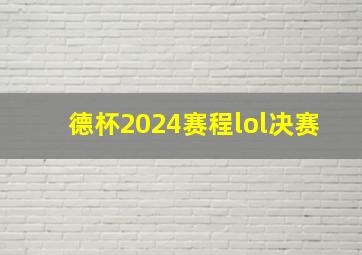 德杯2024赛程lol决赛