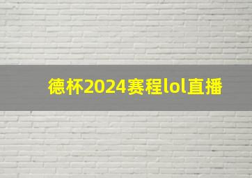 德杯2024赛程lol直播