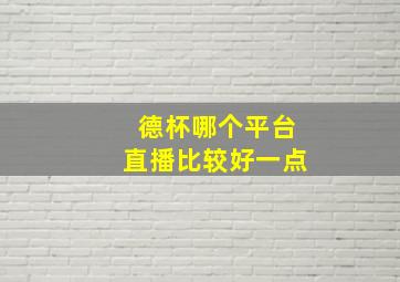 德杯哪个平台直播比较好一点