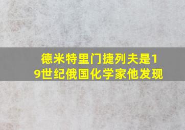 德米特里门捷列夫是19世纪俄国化学家他发现