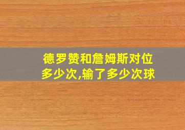 德罗赞和詹姆斯对位多少次,输了多少次球