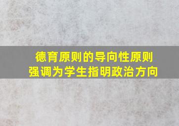 德育原则的导向性原则强调为学生指明政治方向