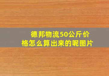 德邦物流50公斤价格怎么算出来的呢图片