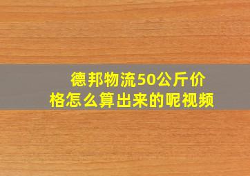 德邦物流50公斤价格怎么算出来的呢视频