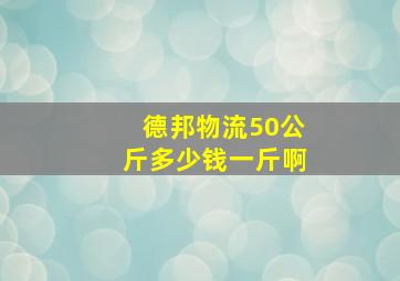 德邦物流50公斤多少钱一斤啊