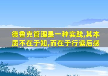 德鲁克管理是一种实践,其本质不在于知,而在于行读后感