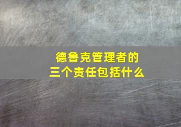 德鲁克管理者的三个责任包括什么