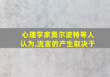 心理学家奥尔波特等人认为,流言的产生取决于