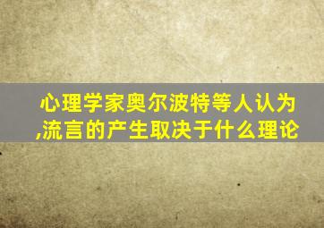 心理学家奥尔波特等人认为,流言的产生取决于什么理论