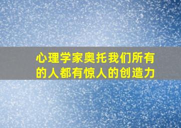 心理学家奥托我们所有的人都有惊人的创造力