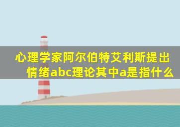 心理学家阿尔伯特艾利斯提出情绪abc理论其中a是指什么