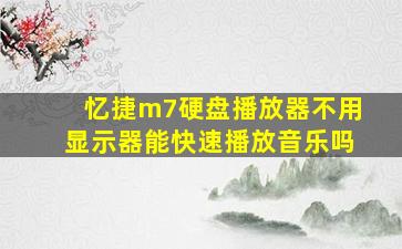 忆捷m7硬盘播放器不用显示器能快速播放音乐吗