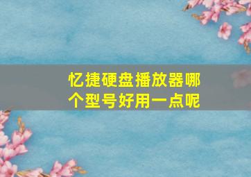 忆捷硬盘播放器哪个型号好用一点呢