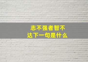 志不强者智不达下一句是什么