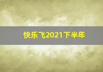 快乐飞2021下半年