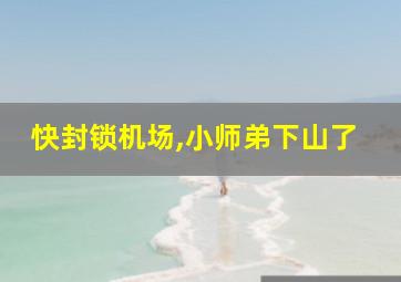 快封锁机场,小师弟下山了