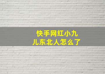 快手网红小九儿东北人怎么了