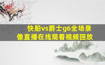 快船vs爵士g6全场录像直播在线观看视频回放