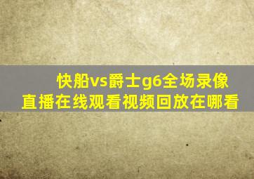 快船vs爵士g6全场录像直播在线观看视频回放在哪看