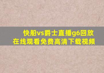 快船vs爵士直播g6回放在线观看免费高清下载视频