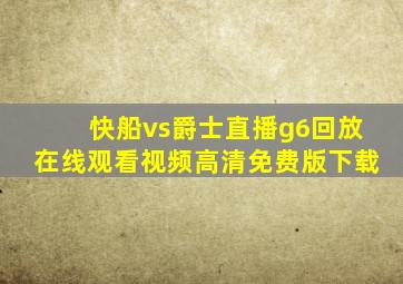 快船vs爵士直播g6回放在线观看视频高清免费版下载