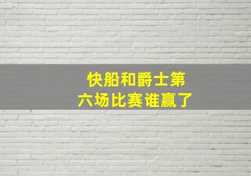 快船和爵士第六场比赛谁赢了