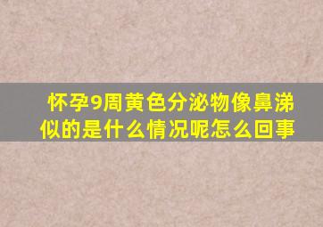 怀孕9周黄色分泌物像鼻涕似的是什么情况呢怎么回事