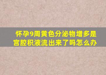 怀孕9周黄色分泌物增多是宫腔积液流出来了吗怎么办