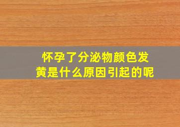 怀孕了分泌物颜色发黄是什么原因引起的呢