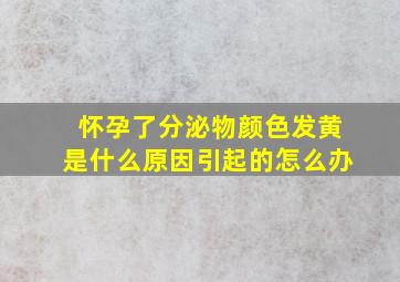 怀孕了分泌物颜色发黄是什么原因引起的怎么办