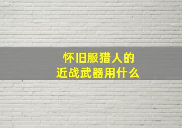 怀旧服猎人的近战武器用什么